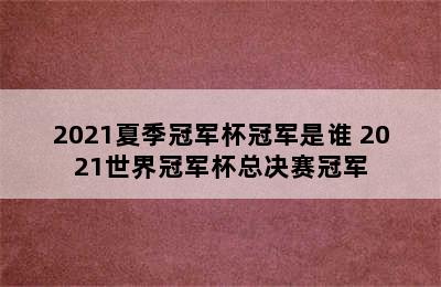 2021夏季冠军杯冠军是谁 2021世界冠军杯总决赛冠军